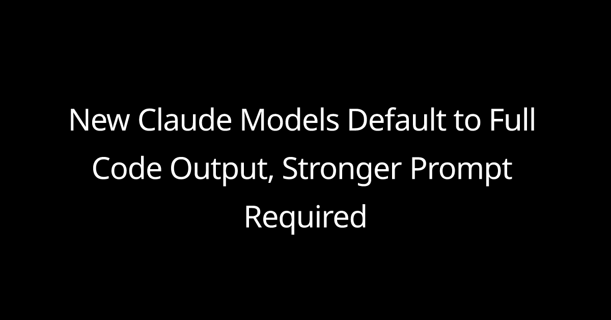 New Claude Models Default to Full Code Output, Stronger Prompt Required