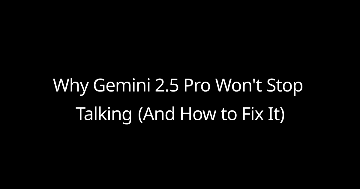 Why Gemini 2.5 Pro Won't Stop Talking (And How to Fix It)