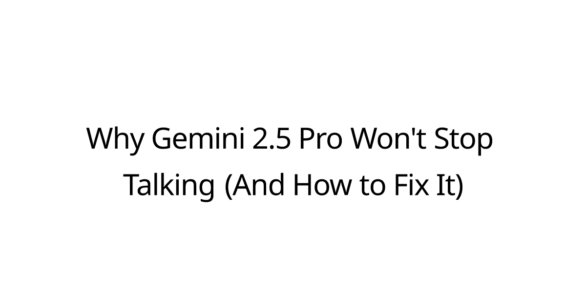 Why Gemini 2.5 Pro Won't Stop Talking (And How to Fix It)
